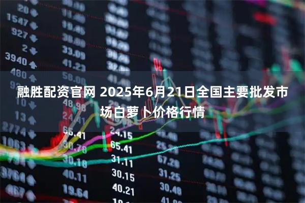 融胜配资官网 2025年6月21日全国主要批发市场白萝卜价格行情