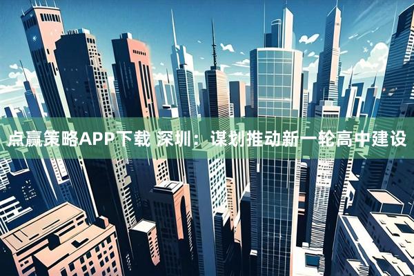 点赢策略APP下载 深圳：谋划推动新一轮高中建设