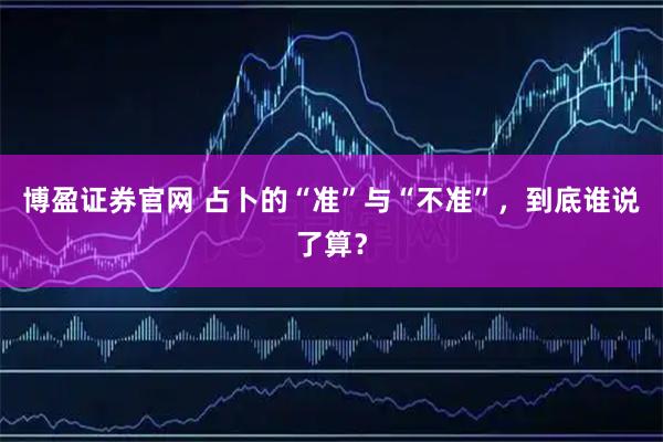 博盈证券官网 占卜的“准”与“不准”,到底谁说了算?