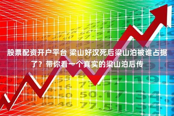 股票配资开户平台 梁山好汉死后梁山泊被谁占据了？带你看一个真实的梁山泊后传