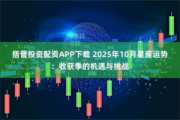 括普投资配资APP下载 2025年10月星座运势：收获季的机遇与挑战