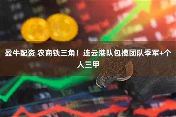 盈牛配资 农商铁三角！连云港队包揽团队季军+个人三甲