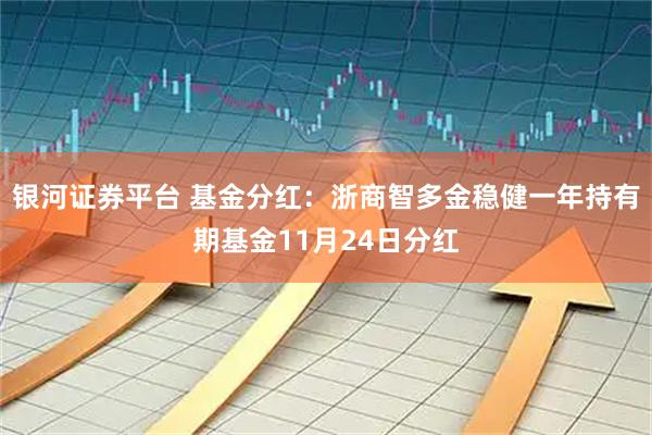 银河证券平台 基金分红：浙商智多金稳健一年持有期基金11月24日分红