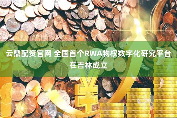 云鼎配资官网 全国首个RWA物权数字化研究平台在吉林成立