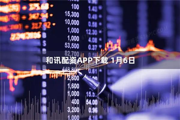 和讯配资APP下载 1月6日