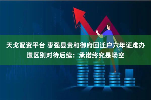 天戈配资平台 枣强县贵和御府回迁户六年证难办遭区别对待后续：承诺终究是场空