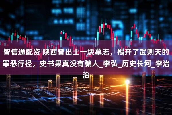 智信通配资 陕西曾出土一块墓志，揭开了武则天的罪恶行径，史书果真没有骗人_李弘_历史长河_李治