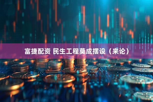 富捷配资 民生工程莫成摆设（来论）