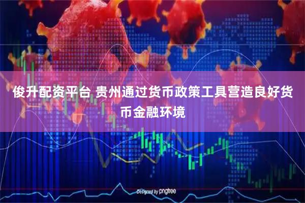 俊升配资平台 贵州通过货币政策工具营造良好货币金融环境