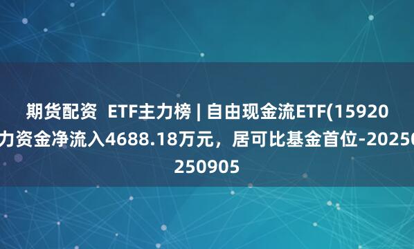 期货配资  ETF主力榜 | 自由现金流ETF(159201)主力资金净流入4688.18万元，居可比基金首位-20250905