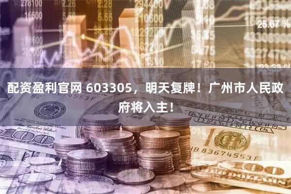 配资盈利官网 603305，明天复牌！广州市人民政府将入主！