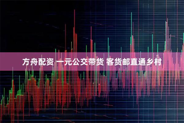 方舟配资 一元公交带货 客货邮直通乡村