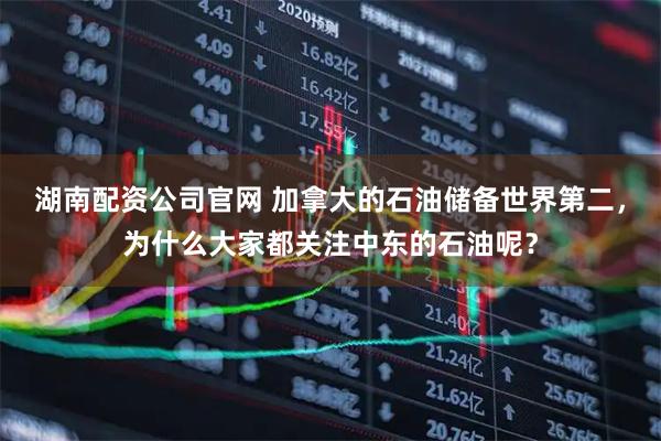 湖南配资公司官网 加拿大的石油储备世界第二，为什么大家都关注中东的石油呢？
